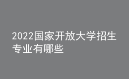 2022國(guó)家開(kāi)放大學(xué)招生專業(yè)有哪些