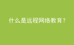 什么是遠(yuǎn)程網(wǎng)絡(luò)教育？