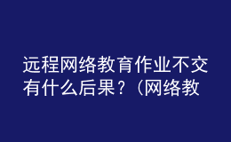 遠(yuǎn)程網(wǎng)絡(luò)教育作業(yè)不交有什么后果？(網(wǎng)絡(luò)教育沒做作業(yè)可以補(bǔ)救嗎)