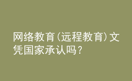 網(wǎng)絡(luò)教育(遠(yuǎn)程教育)文憑國家承認(rèn)嗎？