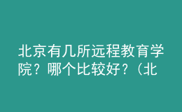 北京有幾所遠(yuǎn)程教育學(xué)院？哪個(gè)比較好？(北京遠(yuǎn)程教育學(xué)校)
