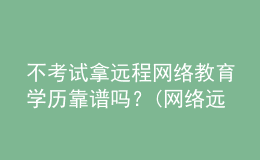 不考試拿遠(yuǎn)程網(wǎng)絡(luò)教育學(xué)歷靠譜嗎？(網(wǎng)絡(luò)遠(yuǎn)程教育學(xué)歷有用嗎)