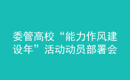 委管高校“能力作風(fēng)建設(shè)年”活動(dòng)動(dòng)員部署會(huì)議召開(kāi)