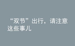 “雙節(jié)”出行，請(qǐng)注意這些事兒