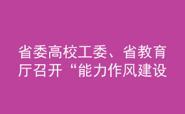 省委高校工委、省教育廳召開(kāi)“能力作風(fēng)建設(shè)年”活動(dòng)動(dòng)員部署會(huì)