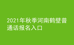 2021年秋季河南鶴壁普通話報(bào)名入口