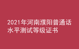 2021年河南濮陽(yáng)普通話水平測(cè)試等級(jí)證書(shū)領(lǐng)取通知