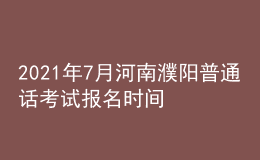 2021年7月河南濮陽普通話考試報(bào)名時(shí)間及方式【7月10日前】