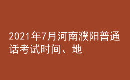 2021年7月河南濮陽普通話考試時(shí)間、地點(diǎn)及費(fèi)用
