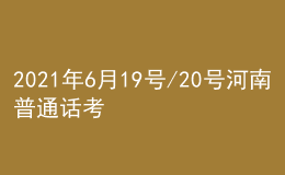 2021年6月19號/20號河南普通話考試報名進(jìn)行中