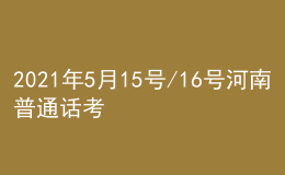 2021年5月15號/16號河南普通話考試報名進(jìn)行中