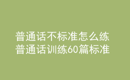 普通話不標準怎么練 普通話訓(xùn)練60篇標準音