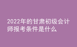 2022年的甘肅初級(jí)會(huì)計(jì)師報(bào)考條件是什么？