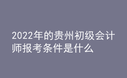 2022年的貴州初級會計師報考條件是什么？