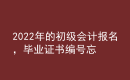 2022年的初級會計報名，畢業(yè)證書編號忘了怎么辦？