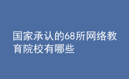國家承認(rèn)的68所網(wǎng)絡(luò)教育院校有哪些
