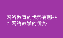 網(wǎng)絡(luò)教育的優(yōu)勢(shì)有哪些？網(wǎng)絡(luò)教學(xué)的優(yōu)勢(shì)