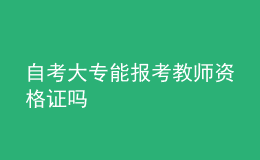 自考大專能報考教師資格證嗎