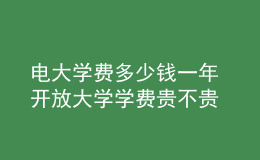 電大學(xué)費(fèi)多少錢一年 開(kāi)放大學(xué)學(xué)費(fèi)貴不貴