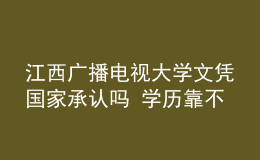 江西廣播電視大學(xué)文憑國(guó)家承認(rèn)嗎 學(xué)歷靠不靠譜
