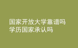 國家開放大學(xué)靠譜嗎 學(xué)歷國家承認嗎