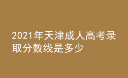2021年天津成人高考錄取分數(shù)線是多少