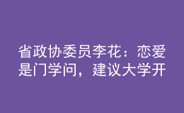 省政協(xié)委員李花：戀愛是門學(xué)問，建議大學(xué)開好“戀愛觀教育”這門“金課”！