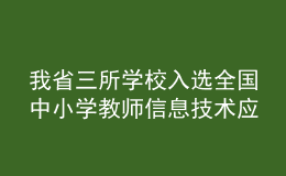 我省三所學校入選全國中小學教師信息技術(shù)應(yīng)用能力提升工程2.0典型案例