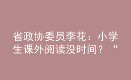 省政協(xié)委員李花：小學(xué)生課外閱讀沒時間？“課后延時服務(wù)”可作主場地！