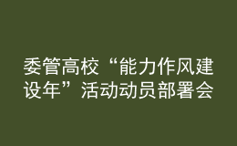 委管高?！澳芰ψ黠L建設(shè)年”活動動員部署會議召開