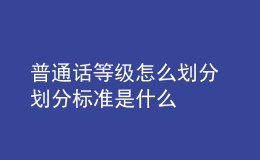 普通話等級怎么劃分 劃分標準是什么