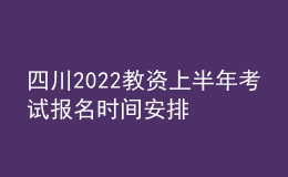 四川2022教資上半年考試報(bào)名時間安排