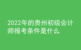2022年的貴州初級會計師報考條件是什么？