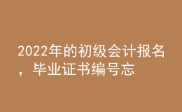 2022年的初級(jí)會(huì)計(jì)報(bào)名，畢業(yè)證書編號(hào)忘了怎么辦？
