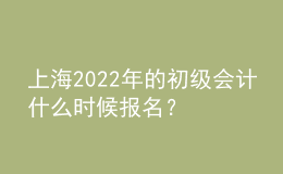 上海2022年的初級(jí)會(huì)計(jì)什么時(shí)候報(bào)名？