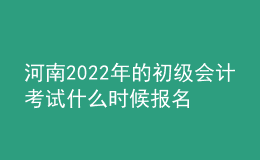 河南2022年的初級會計考試什么時候報名？