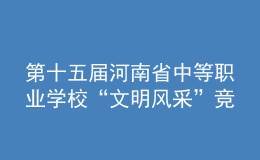 第十五屆河南省中等職業(yè)學(xué)?！拔拿黠L(fēng)采”競(jìng)賽舉辦