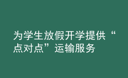 為學生放假開學提供“點對點”運輸服務(wù)