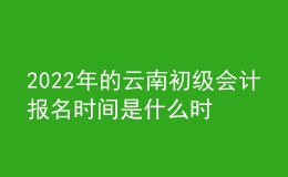 2022年的云南初級(jí)會(huì)計(jì)報(bào)名時(shí)間是什么時(shí)候？
