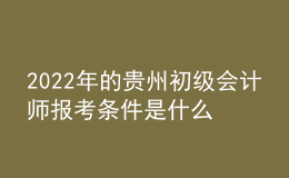 2022年的貴州初級會計師報考條件是什么？