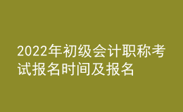 2022年初級會計(jì)職稱考試報(bào)名時(shí)間及報(bào)名入口