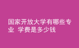 國(guó)家開(kāi)放大學(xué)有哪些專(zhuān)業(yè) 學(xué)費(fèi)是多少錢(qián)