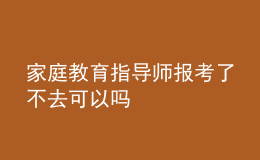 家庭教育指導師報考了不去可以嗎