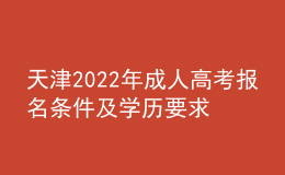 天津2022年成人高考報(bào)名條件及學(xué)歷要求