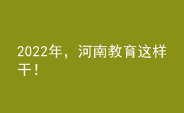 2022年，河南教育這樣干！