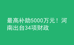 最高補(bǔ)助5000萬元！河南出臺(tái)34項(xiàng)財(cái)政政策措施支持科技創(chuàng)新發(fā)展