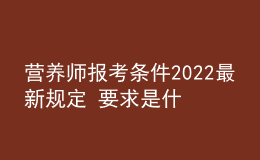 營(yíng)養(yǎng)師報(bào)考條件2022最新規(guī)定 要求是什么