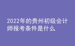 2022年的貴州初級(jí)會(huì)計(jì)師報(bào)考條件是什么？