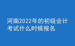 河南2022年的初級(jí)會(huì)計(jì)考試什么時(shí)候報(bào)名？