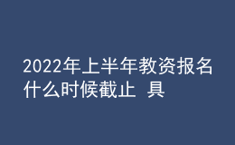2022年上半年教資報名什么時候截止 具體時間安排